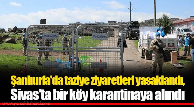 Şanlıurfa'da taziye ziyaretleri yasaklandı, Sivas'ta bir köy karantinaya alındı