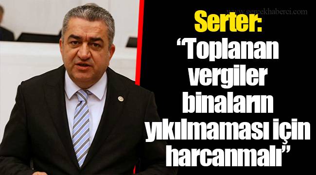Serter: “Toplanan vergiler binaların yıkılmaması için harcanmalı”