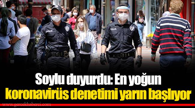 Soylu duyurdu: En yoğun koronavirüs denetimi yarın başlıyor