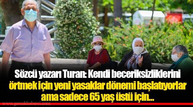 Sözcü yazarı Turan: Kendi beceriksizliklerini örtmek için yeni yasaklar dönemi başlatıyorlar ama sadece 65 yaş üstü için…