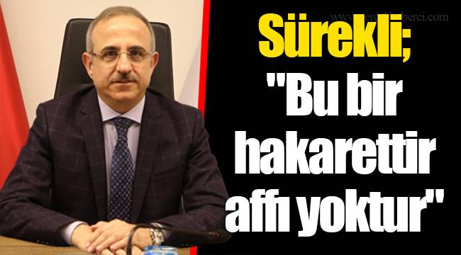 Sürekli; "Bu bir hakarettir affı yoktur"