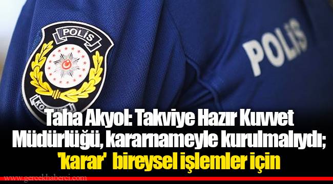 Taha Akyol: Takviye Hazır Kuvvet Müdürlüğü, kararnameyle kurulmalıydı; 'karar'  bireysel işlemler için