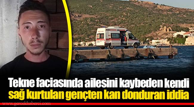 Tekne faciasında ailesini kaybeden kendi sağ kurtulan gençten kan donduran iddia