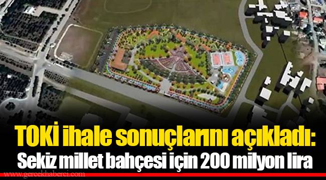 TOKİ ihale sonuçlarını açıkladı: Sekiz millet bahçesi için 200 milyon lira