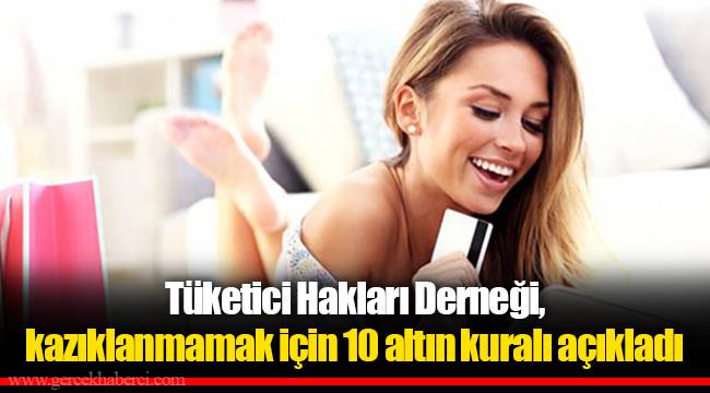 Tüketici Hakları Derneği, kazıklanmamak için 10 altın kuralı açıkladı