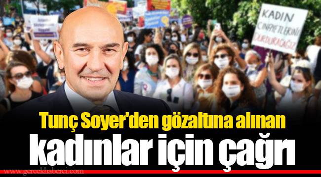 Tunç Soyer'den gözaltına alınan kadınlar için çağrı