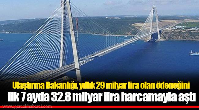 Ulaştırma Bakanlığı, yıllık 29 milyar lira olan ödeneğini ilk 7 ayda 32.8 milyar lira harcamayla aştı