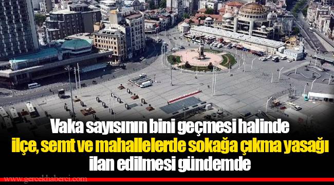 Vaka sayısının bini geçmesi halinde ilçe, semt ve mahallelerde sokağa çıkma yasağı ilan edilmesi gündemde
