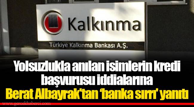 Yolsuzlukla anılan isimlerin kredi başvurusu iddialarına Berat Albayrak'tan ‘banka sırrı' yanıtı