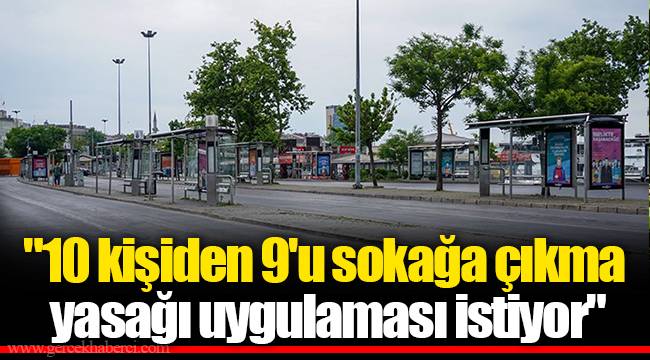 "10 kişiden 9'u sokağa çıkma yasağı uygulaması istiyor"