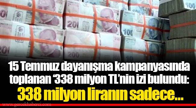 15 Temmuz dayanışma kampanyasında toplanan ‘338 milyon TL’nin izi bulundu: 338 milyon liranın sadece ...
