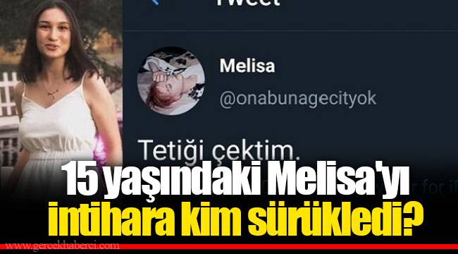 15 yaşındaki Melisa'yı intihara kim sürükledi?