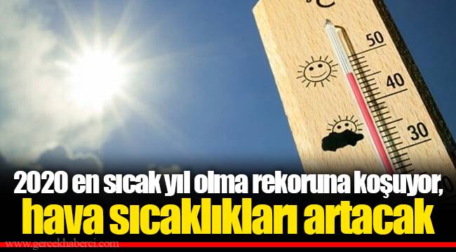 2020 en sıcak yıl olma rekoruna koşuyor, hava sıcaklıkları artacak
