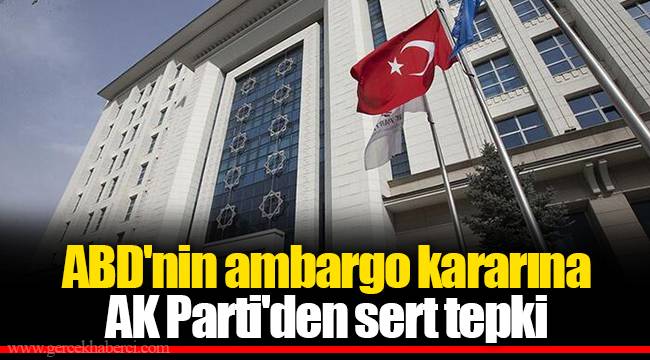 ABD'nin ambargo kararına AK Parti'den sert tepki