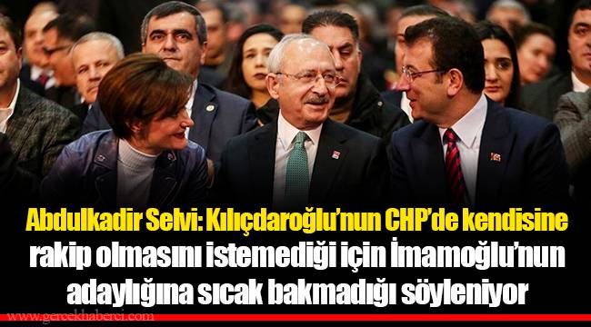 Abdulkadir Selvi: Kılıçdaroğlu’nun CHP’de kendisine rakip olmasını istemediği için İmamoğlu’nun adaylığına sıcak bakmadığı söyleniyor