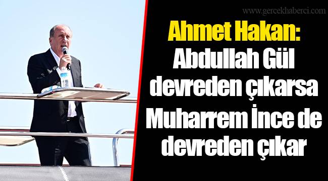 Ahmet Hakan: Abdullah Gül devreden çıkarsa Muharrem İnce de devreden çıkar