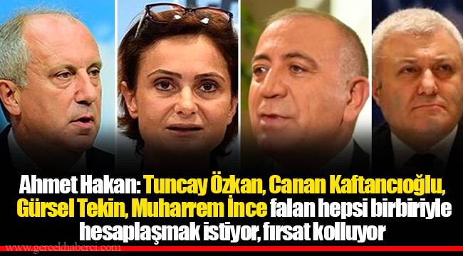 Ahmet Hakan: Tuncay Özkan, Canan Kaftancıoğlu, Gürsel Tekin, Muharrem İnce falan hepsi birbiriyle hesaplaşmak istiyor, fırsat kolluyor