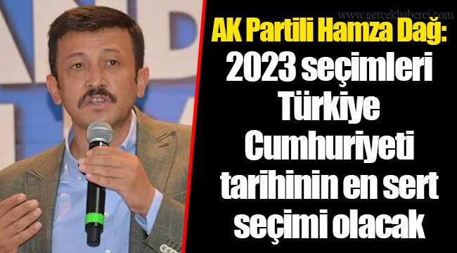 AK Partili Hamza Dağ: 2023 seçimleri Türkiye Cumhuriyeti tarihinin en sert seçimi olacak