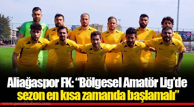 Aliağaspor FK: “Bölgesel Amatör Lig’de sezon en kısa zamanda başlamalı”