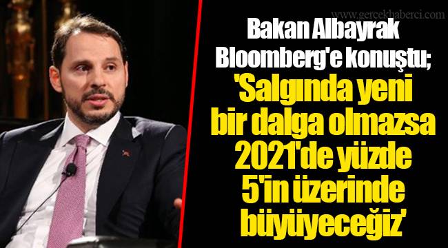 Bakan Albayrak Bloomberg'e konuştu; 'Salgında yeni bir dalga olmazsa 2021'de yüzde 5'in üzerinde büyüyeceğiz'