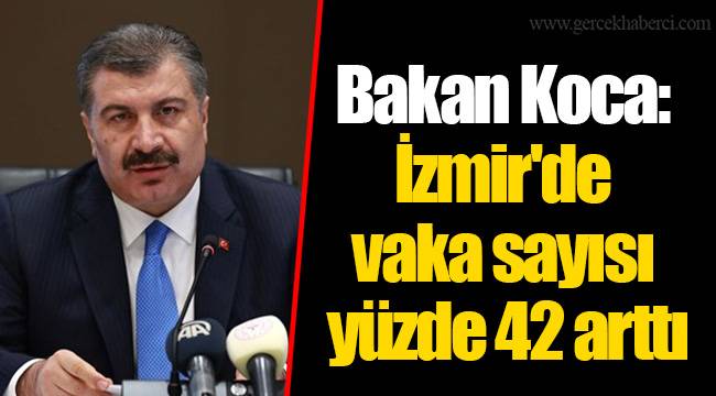 Bakan Koca: İzmir'de vaka sayısı yüzde 42 arttı