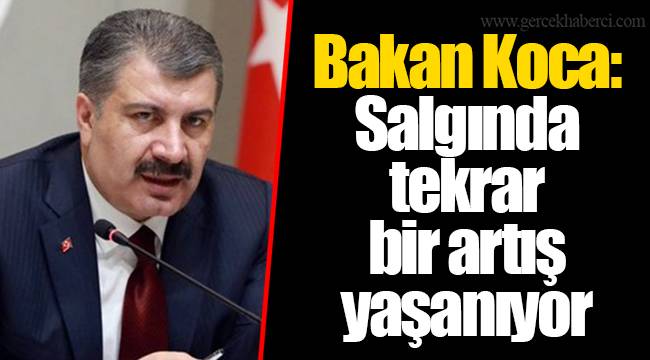 Bakan Koca: Salgında tekrar bir artış yaşanıyor