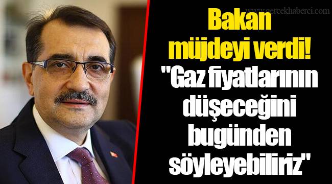 Bakan müjdeyi verdi! "Gaz fiyatlarının düşeceğini bugünden söyleyebiliriz"
