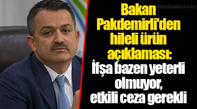 Bakan Pakdemirli&#039;den hileli ürün açıklaması: İfşa bazen yeterli olmuyor, etkili ceza gerekli