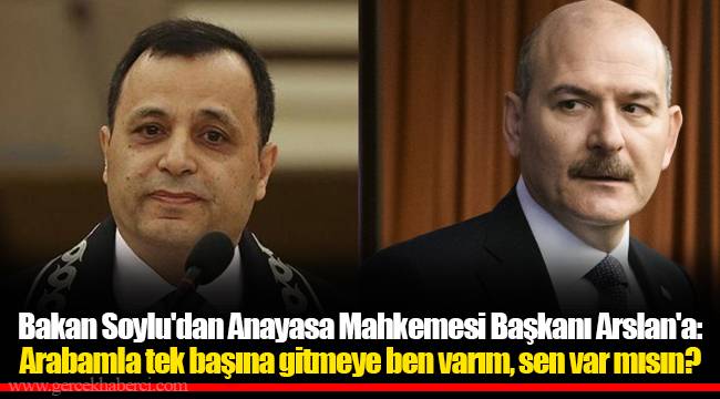 Bakan Soylu'dan Anayasa Mahkemesi Başkanı Arslan'a: Arabamla tek başına gitmeye ben varım, sen var mısın?