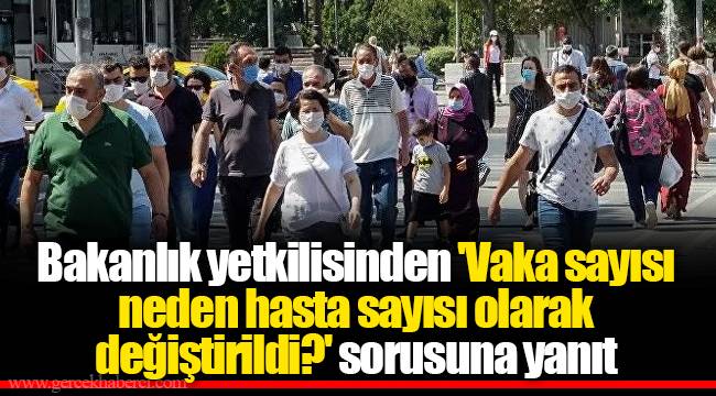 Bakanlık yetkilisinden 'Vaka sayısı neden hasta sayısı olarak değiştirildi?' sorusuna yanıt
