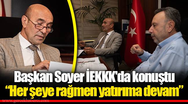 Başkan Soyer İEKKK'da konuştu “Her şeye rağmen yatırıma devam”