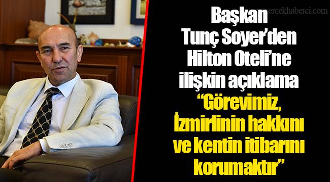 Başkan Tunç Soyer’den Hilton Oteli’ne ilişkin açıklama