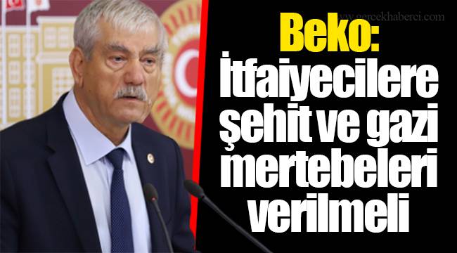 Beko: İtfaiyecilere şehit ve gazi mertebeleri verilmeli