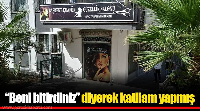 “Beni bitirdiniz” diyerek katliam yapmış