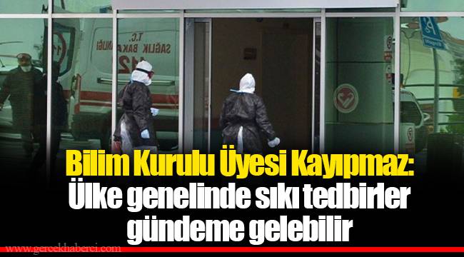 Bilim Kurulu Üyesi Kayıpmaz: Ülke genelinde sıkı tedbirler gündeme gelebilir