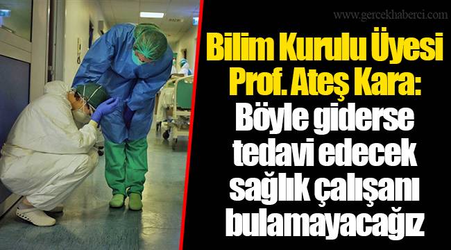 Bilim Kurulu Üyesi Prof. Ateş Kara: Böyle giderse tedavi edecek sağlık çalışanı bulamayacağız
