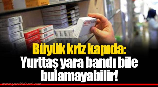 Büyük kriz kapıda: Yurttaş yara bandı bile bulamayabilir!