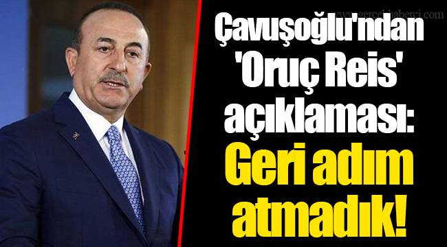 Çavuşoğlu'ndan 'Oruç Reis' açıklaması: Geri adım atmadık!