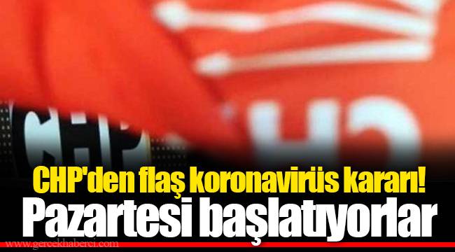 CHP'den flaş koronavirüs kararı! Pazartesi başlatıyorlar