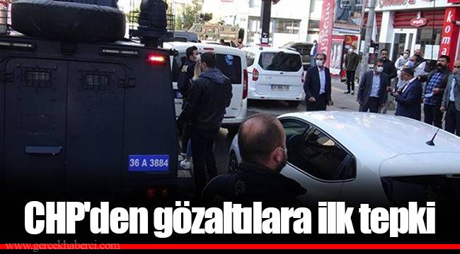 CHP'den gözaltılara ilk tepki