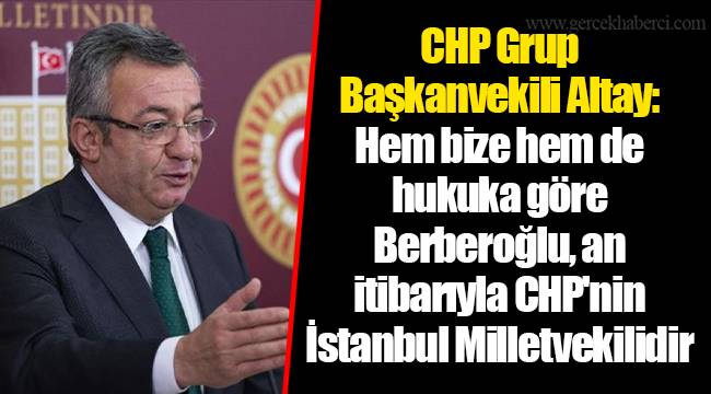 CHP Grup Başkanvekili Altay: Hem bize hem de hukuka göre Berberoğlu, an itibarıyla CHP'nin İstanbul Milletvekilidir