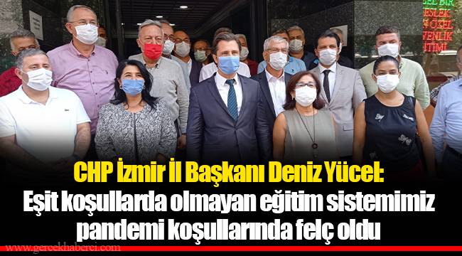 CHP İzmir İl Başkanı Deniz Yücel:  Eşit koşullarda olmayan eğitim sistemimiz pandemi koşullarında felç oldu