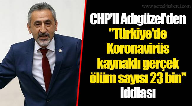 CHP'li Adıgüzel'den "Türkiye'de Koronavirüs kaynaklı gerçek ölüm sayısı 23 bin" iddiası