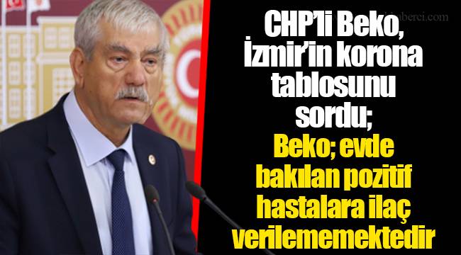 CHP’li Beko, İzmir’in korona tablosunu sordu;  Beko; evde bakılan pozitif hastalara ilaç verilememektedir
