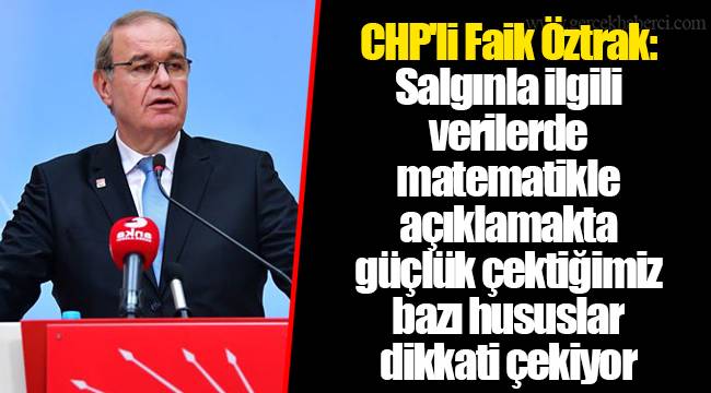 CHP&#039;li Faik Öztrak: Salgınla ilgili verilerde matematikle açıklamakta güçlük çektiğimiz bazı hususlar dikkati çekiyor