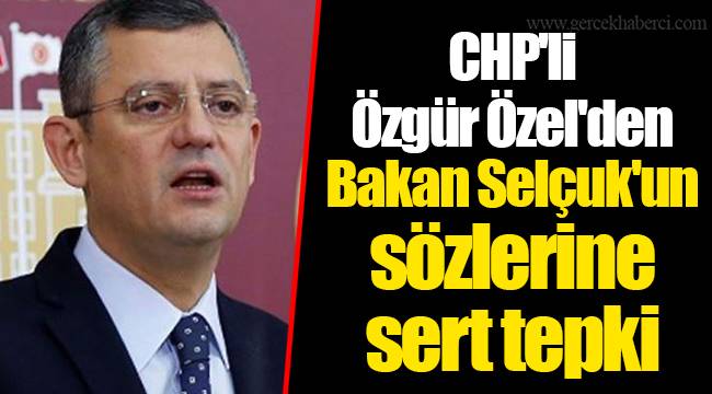 CHP&#039;li Özgür Özel&#039;den Bakan Selçuk&#039;un sözlerine sert tepki