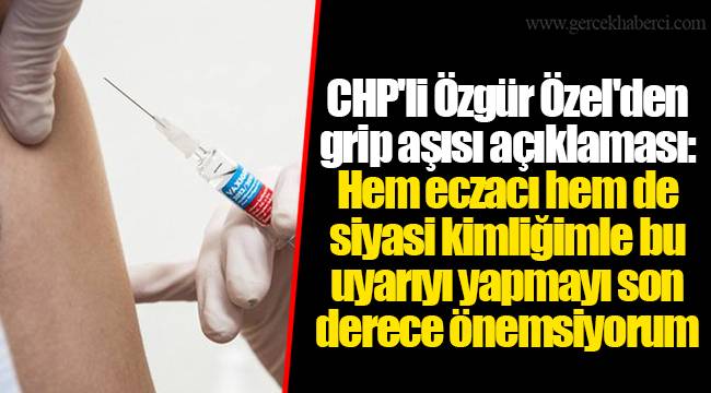 CHP'li Özgür Özel'den grip aşısı açıklaması: Hem eczacı hem de siyasi kimliğimle bu uyarıyı yapmayı son derece önemsiyorum