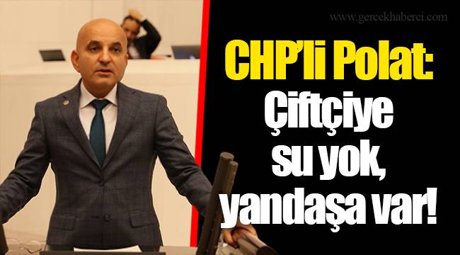 CHP’li Polat: Çiftçiye su yok, yandaşa var!