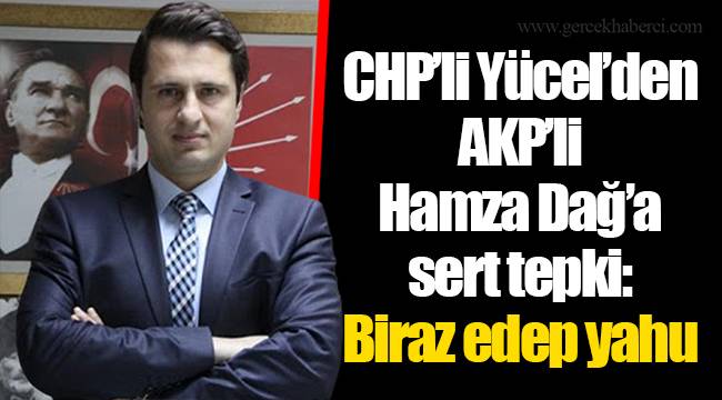 CHP’li Yücel’den AKP’li Hamza Dağ’a sert tepki: Biraz edep yahu