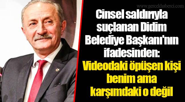 Cinsel saldırıyla suçlanan Didim Belediye Başkanı&#039;nın ifadesinden: Videodaki öpüşen kişi benim ama karşımdaki o değil